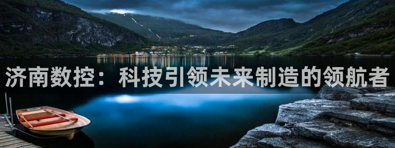 天辰娱乐游客:济南数控:科技引领未来制造的领航者