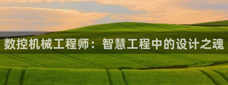 天辰娱乐游戏:数控机械工程师:智慧工程中的设计之魂