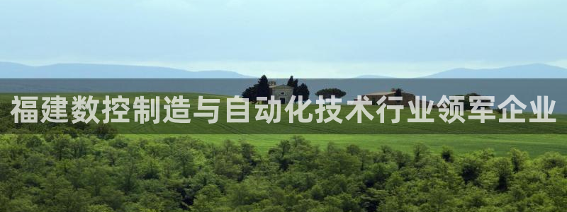 天辰娱乐44516:福建数控制造与自动化技术行业领军企业