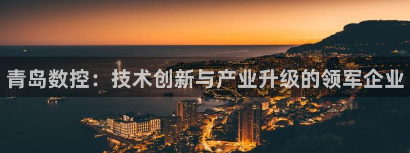 天辰娱乐路线:青岛数控:技术创新与产业升级的领军企业