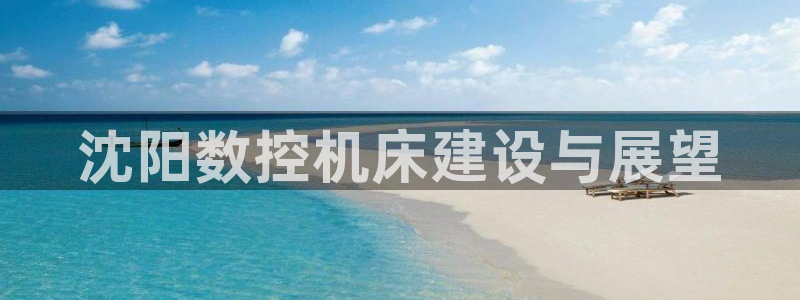 天辰娱乐下载地址:沈阳数控机床建设与展望