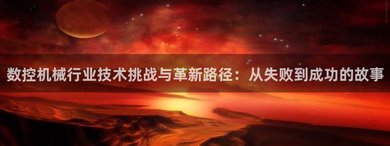 天辰娱乐招商:数控机械行业技术挑战与革新路径:从失败到成功的故事