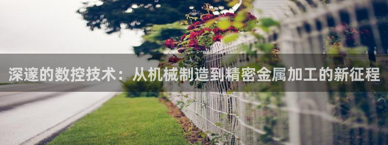 哈尔滨天辰娱乐:深邃的数控技术:从机械制造到精密金属加工的新征程
